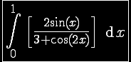 4$\opaque \reverse \fbox{\Bigint_0^{1} \ \[\fr{2\sin(x)}{3+\cos(2x)}\] \ \text{d}x